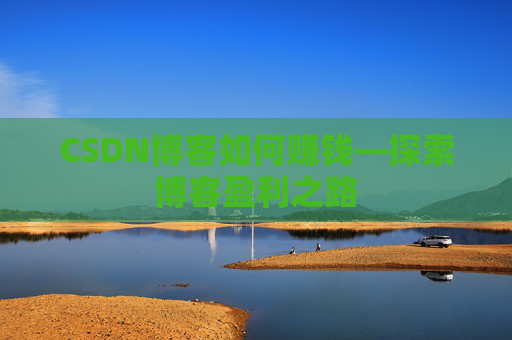 CSDN博客如何赚钱—探索博客盈利之路